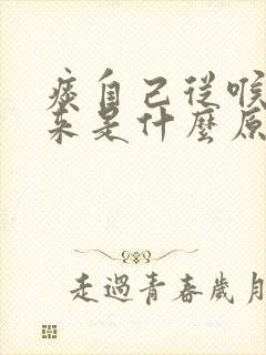 痰自己从喉咙出来是什么原因