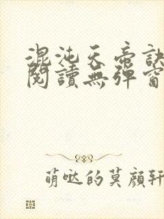 混沌天帝诀免费阅读无弹窗