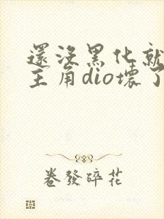 还没黑化就先被主角dio坏了小说