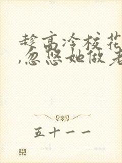 趁高冷校花青涩,忽悠她做老婆 笔趣阁