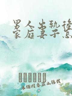 男人出轨后回归家庭妻子怎做