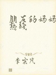 朋友的妈妈高清热线