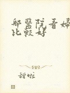 哪医院看妇科病比较好