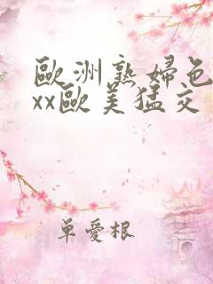 欧洲熟妇色xxxx欧美猛交