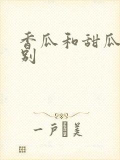 香瓜和甜瓜的区别