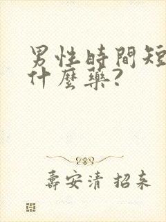 男性时间短该吃什么药?