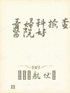 看妇科检查那家医院好