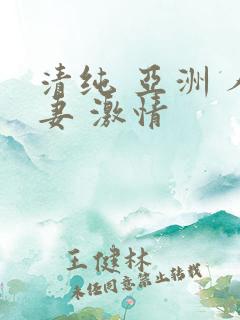 清纯 亚洲 人妻 激情