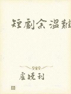 短剧余温难续