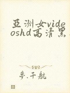 亚洲女videoshd高清黑人