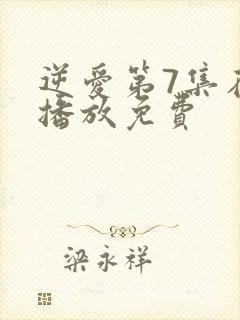 逆爱第7集在线播放免费