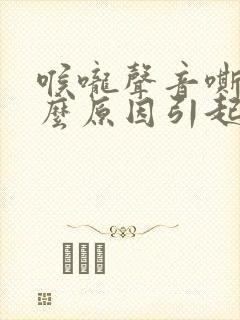 喉咙声音嘶哑什么原因引起的