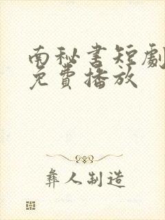 南秘书短剧全集免费播放