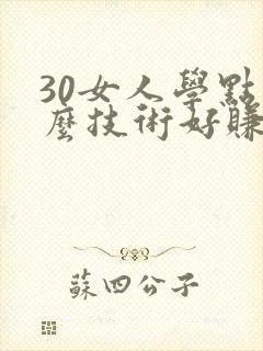 30女人学点什么技术好赚钱