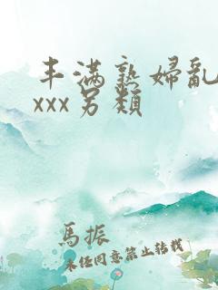 丰满熟妇乱子xxxx另类