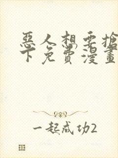 恶人想要抢救一下免费漫画