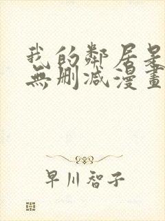 我的邻居是bj无删减漫画免费看