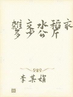 杂交水稻亩产量多少公斤