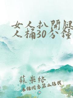 女人扒开腿让男人桶30分钟