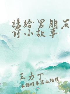 讲给男朋友的睡前小故事