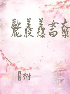 欧美美女大胸大屁股爆白浆