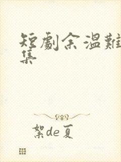 短剧余温难续全集