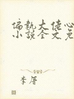 偏执大佬心尖宠小说全文免费阅读