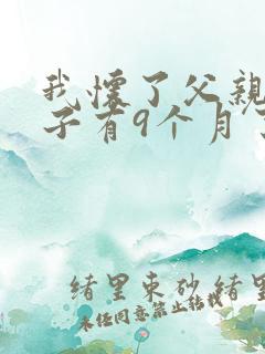 我怀了父亲的孩子有9个月了