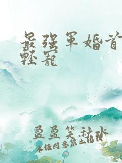 最强军婚首长求轻宠