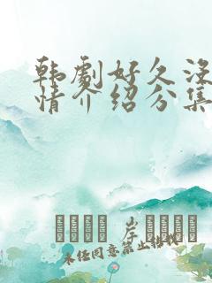韩剧好久没做剧情介绍分集