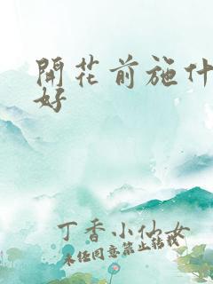 开花前施什么肥好