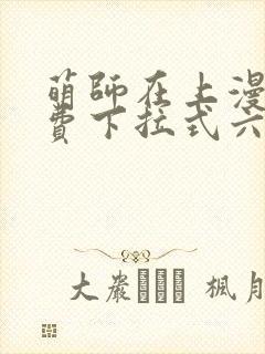 萌师在上漫画免费下拉式六漫画