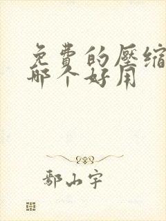 免费的压缩软件哪个好用