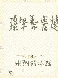 顶级气运悄悄修炼千年在线观看免费