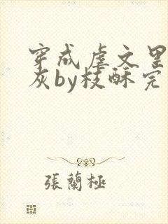 穿成虐文里的炮灰by枝酥完结了吗