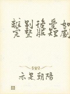 离别后爱如潮水完整版短剧大结局