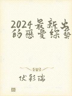 2024最新出的恋爱综艺