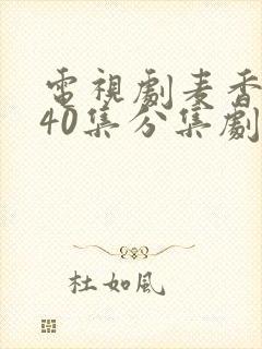 电视剧麦香1到40集分集剧情介绍