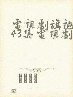 电视剧旗袍旗袍43集电视剧