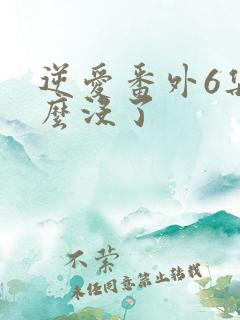 逆爱番外6集怎么没了