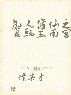 凡人修仙之仙界篇韩立南宫婉免费下载