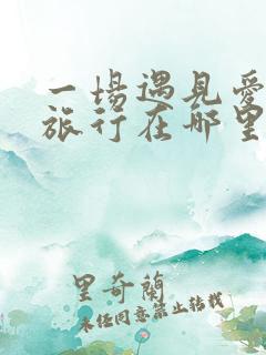 一场遇见爱情的旅行在哪里拍的
