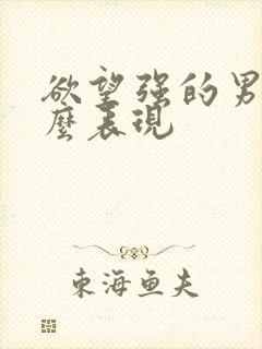 欲望强的男生什么表现