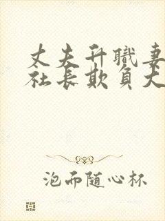 丈夫升职妻子被社长欺负大结局免费