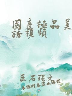 国产极品美女色诱视频