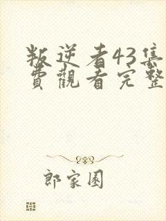 叛逆者43集免费观看完整版