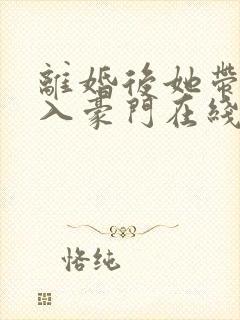 离婚后她带崽嫁入豪门在线播放