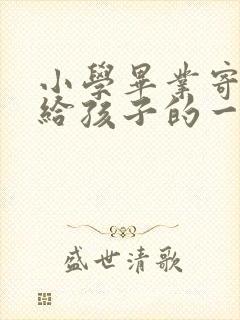 小学毕业寄语写给孩子的一封信