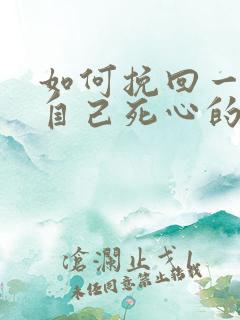如何挽回一个对自己死心的男人
