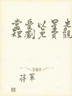当爱以星光为牢短剧免费观看